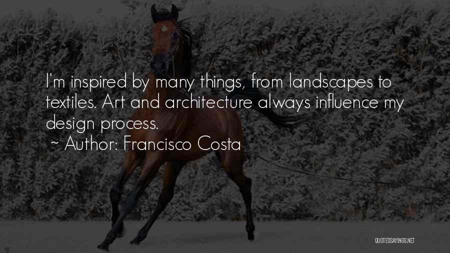Francisco Costa Quotes: I'm Inspired By Many Things, From Landscapes To Textiles. Art And Architecture Always Influence My Design Process.