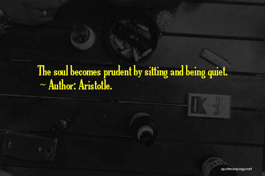 Aristotle. Quotes: The Soul Becomes Prudent By Sitting And Being Quiet.