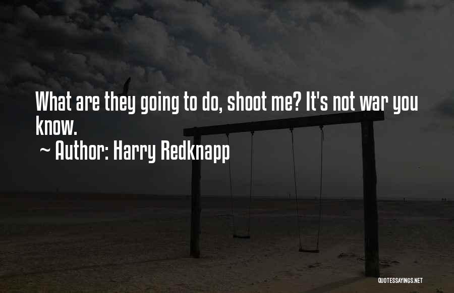 Harry Redknapp Quotes: What Are They Going To Do, Shoot Me? It's Not War You Know.