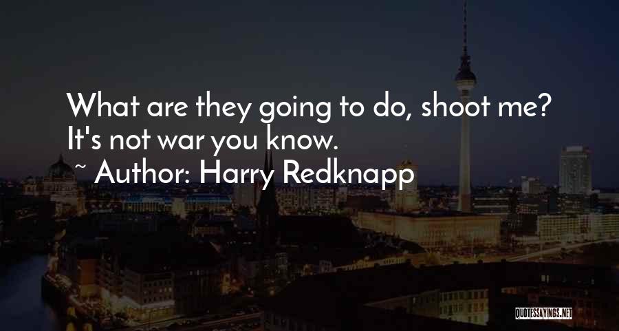 Harry Redknapp Quotes: What Are They Going To Do, Shoot Me? It's Not War You Know.