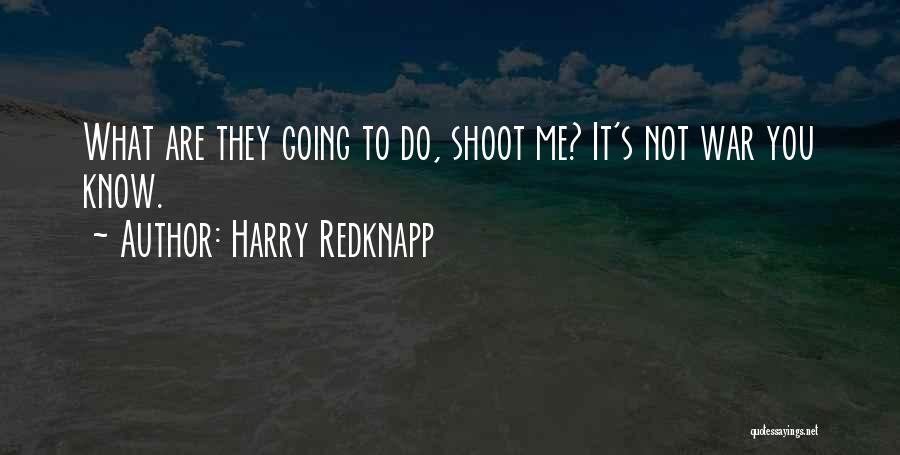Harry Redknapp Quotes: What Are They Going To Do, Shoot Me? It's Not War You Know.
