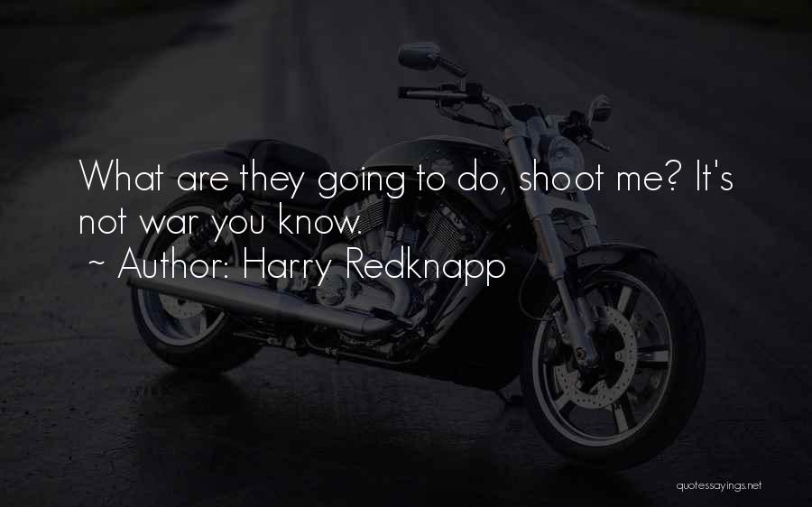 Harry Redknapp Quotes: What Are They Going To Do, Shoot Me? It's Not War You Know.