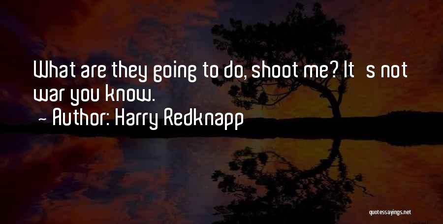 Harry Redknapp Quotes: What Are They Going To Do, Shoot Me? It's Not War You Know.