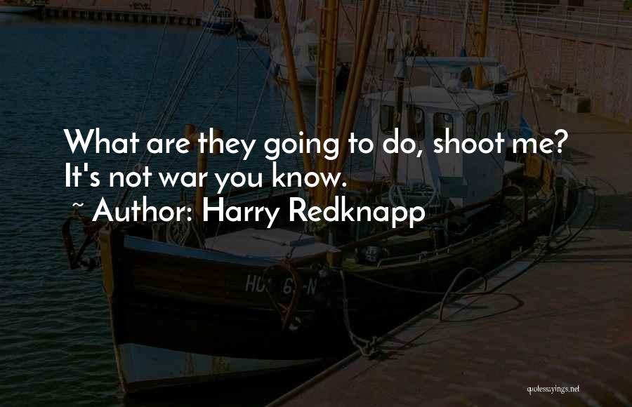 Harry Redknapp Quotes: What Are They Going To Do, Shoot Me? It's Not War You Know.