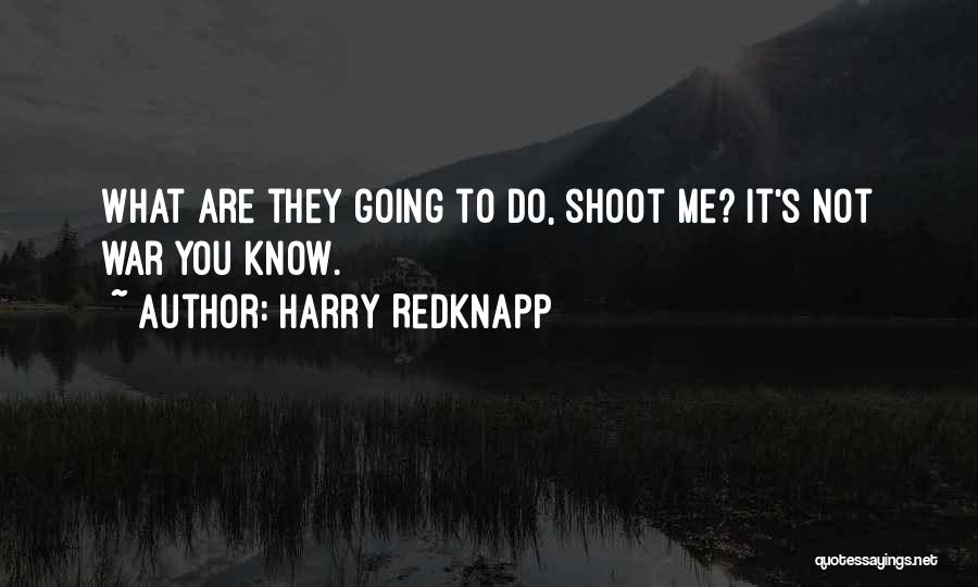 Harry Redknapp Quotes: What Are They Going To Do, Shoot Me? It's Not War You Know.