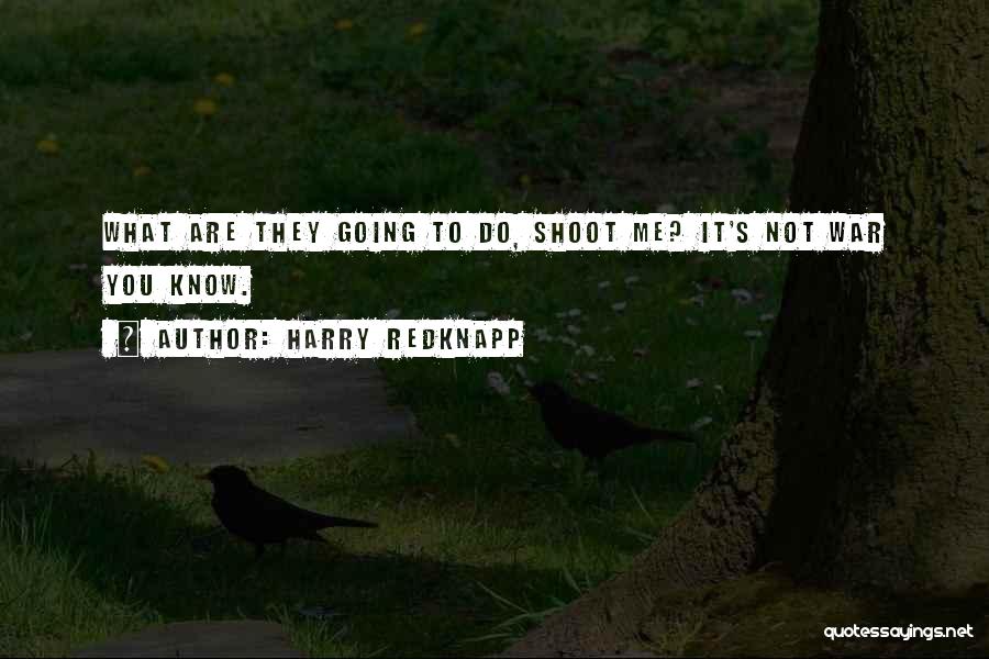 Harry Redknapp Quotes: What Are They Going To Do, Shoot Me? It's Not War You Know.