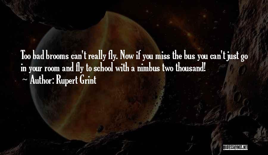 Rupert Grint Quotes: Too Bad Brooms Can't Really Fly. Now If You Miss The Bus You Can't Just Go In Your Room And