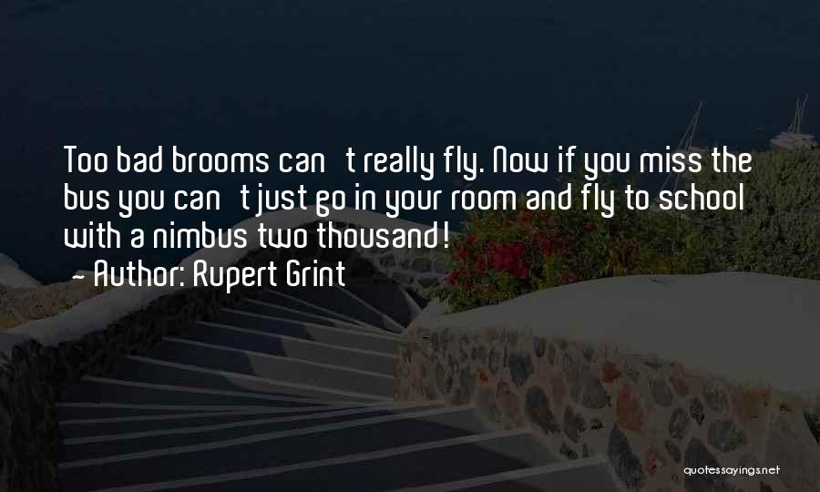 Rupert Grint Quotes: Too Bad Brooms Can't Really Fly. Now If You Miss The Bus You Can't Just Go In Your Room And