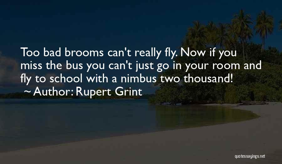 Rupert Grint Quotes: Too Bad Brooms Can't Really Fly. Now If You Miss The Bus You Can't Just Go In Your Room And