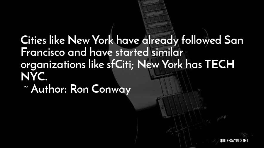 Ron Conway Quotes: Cities Like New York Have Already Followed San Francisco And Have Started Similar Organizations Like Sfciti; New York Has Tech