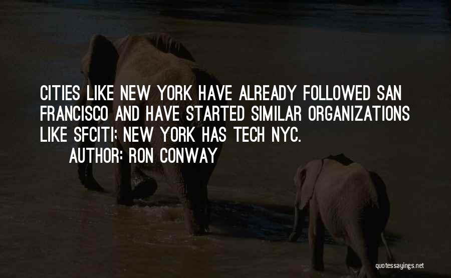 Ron Conway Quotes: Cities Like New York Have Already Followed San Francisco And Have Started Similar Organizations Like Sfciti; New York Has Tech