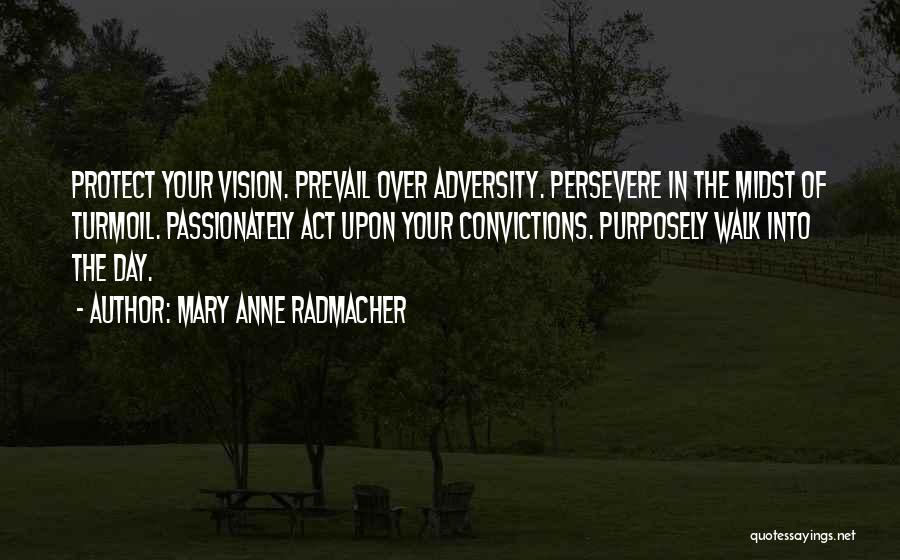 Mary Anne Radmacher Quotes: Protect Your Vision. Prevail Over Adversity. Persevere In The Midst Of Turmoil. Passionately Act Upon Your Convictions. Purposely Walk Into