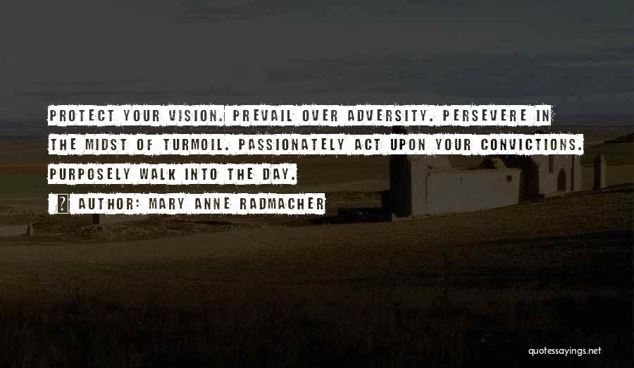 Mary Anne Radmacher Quotes: Protect Your Vision. Prevail Over Adversity. Persevere In The Midst Of Turmoil. Passionately Act Upon Your Convictions. Purposely Walk Into