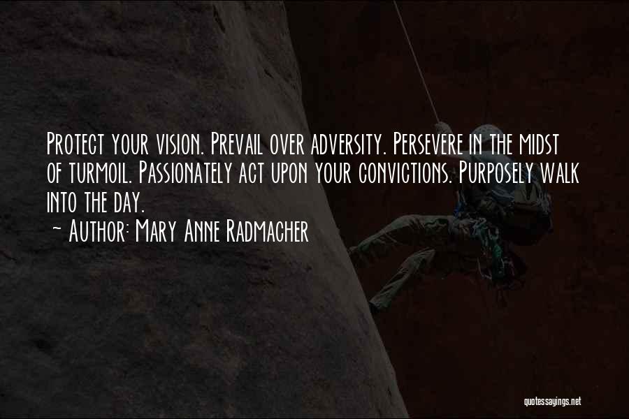 Mary Anne Radmacher Quotes: Protect Your Vision. Prevail Over Adversity. Persevere In The Midst Of Turmoil. Passionately Act Upon Your Convictions. Purposely Walk Into