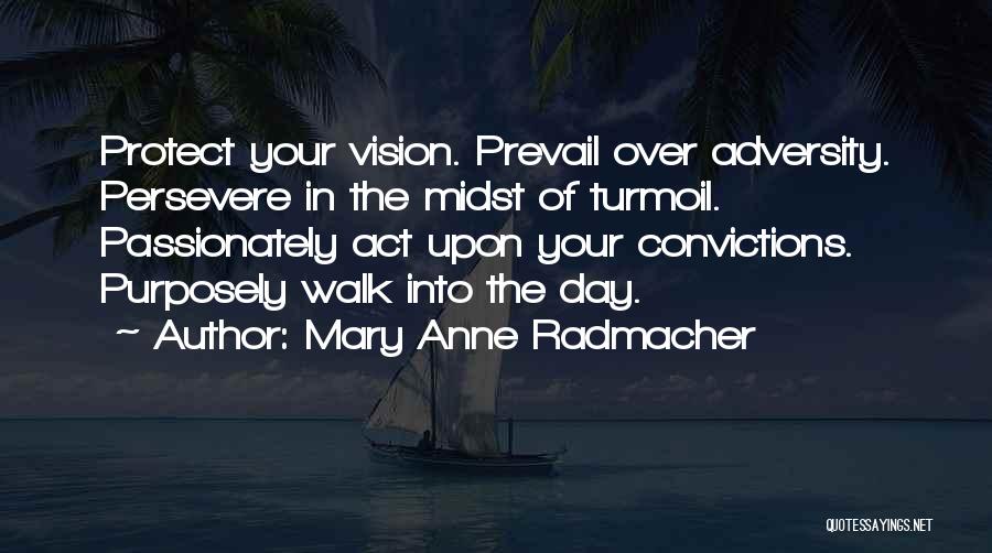 Mary Anne Radmacher Quotes: Protect Your Vision. Prevail Over Adversity. Persevere In The Midst Of Turmoil. Passionately Act Upon Your Convictions. Purposely Walk Into