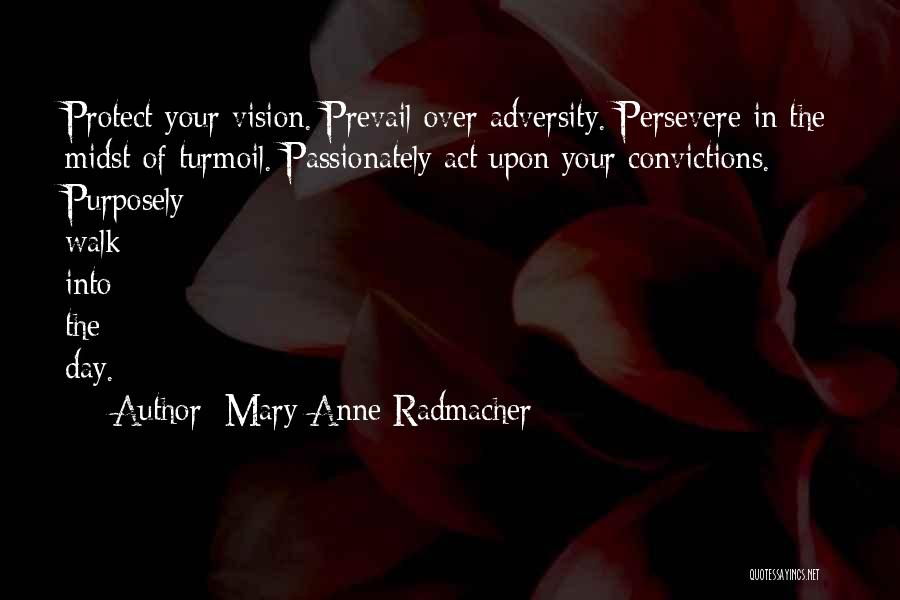 Mary Anne Radmacher Quotes: Protect Your Vision. Prevail Over Adversity. Persevere In The Midst Of Turmoil. Passionately Act Upon Your Convictions. Purposely Walk Into