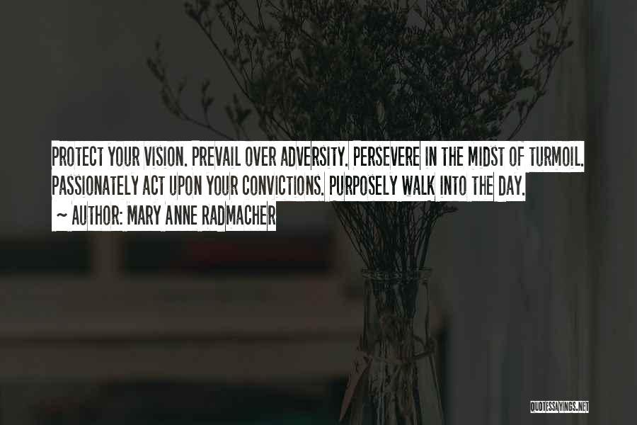 Mary Anne Radmacher Quotes: Protect Your Vision. Prevail Over Adversity. Persevere In The Midst Of Turmoil. Passionately Act Upon Your Convictions. Purposely Walk Into