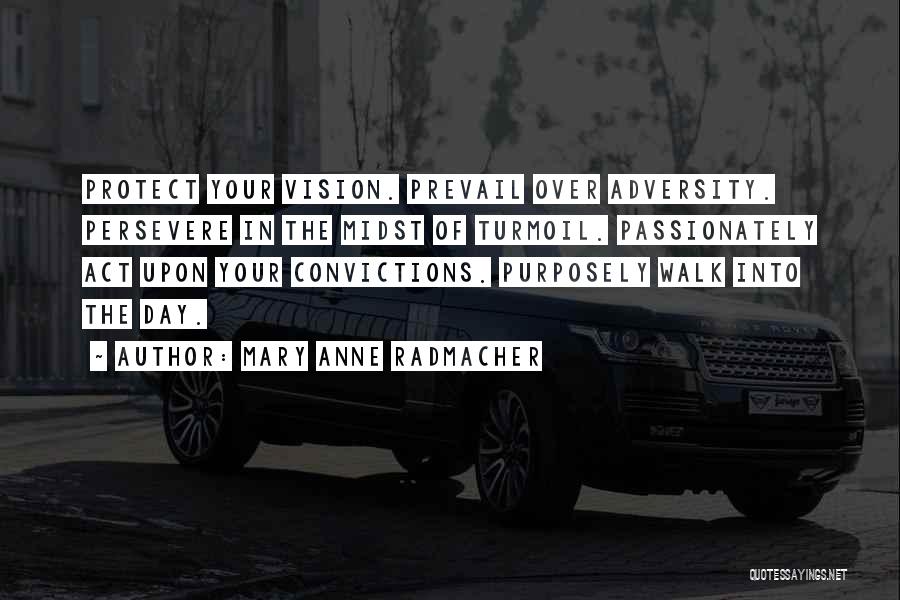 Mary Anne Radmacher Quotes: Protect Your Vision. Prevail Over Adversity. Persevere In The Midst Of Turmoil. Passionately Act Upon Your Convictions. Purposely Walk Into