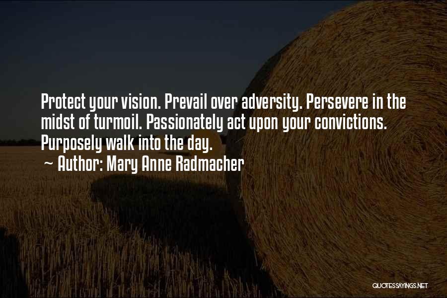 Mary Anne Radmacher Quotes: Protect Your Vision. Prevail Over Adversity. Persevere In The Midst Of Turmoil. Passionately Act Upon Your Convictions. Purposely Walk Into