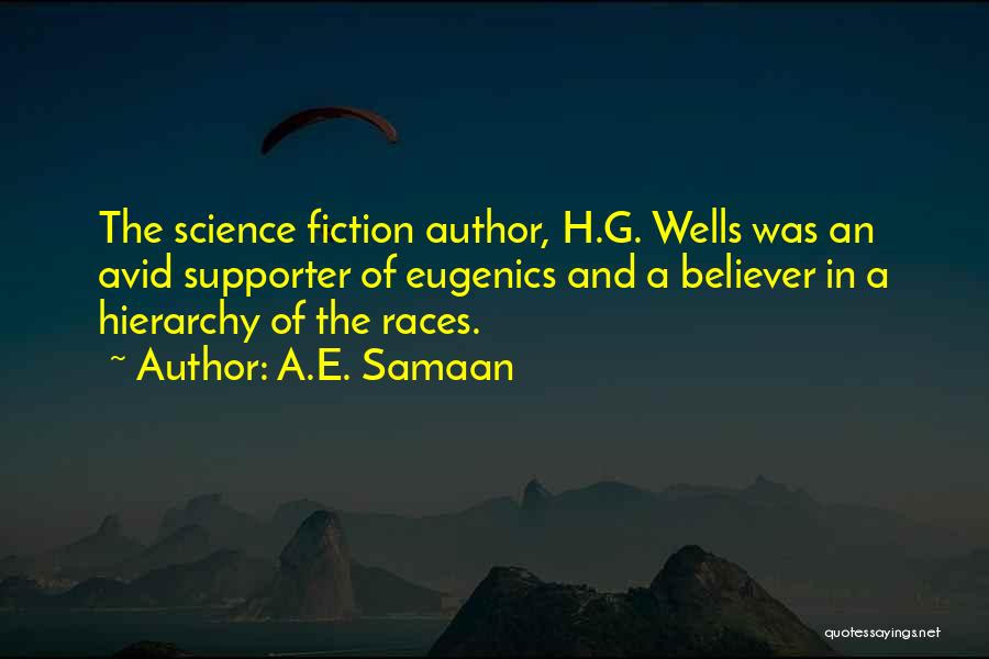 A.E. Samaan Quotes: The Science Fiction Author, H.g. Wells Was An Avid Supporter Of Eugenics And A Believer In A Hierarchy Of The