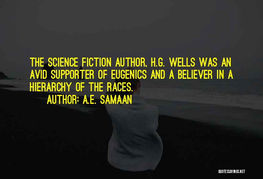 A.E. Samaan Quotes: The Science Fiction Author, H.g. Wells Was An Avid Supporter Of Eugenics And A Believer In A Hierarchy Of The