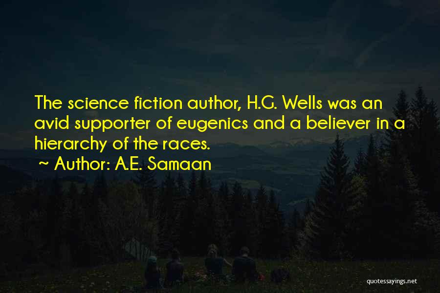A.E. Samaan Quotes: The Science Fiction Author, H.g. Wells Was An Avid Supporter Of Eugenics And A Believer In A Hierarchy Of The