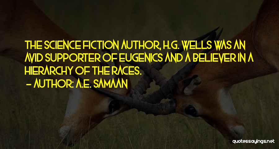 A.E. Samaan Quotes: The Science Fiction Author, H.g. Wells Was An Avid Supporter Of Eugenics And A Believer In A Hierarchy Of The