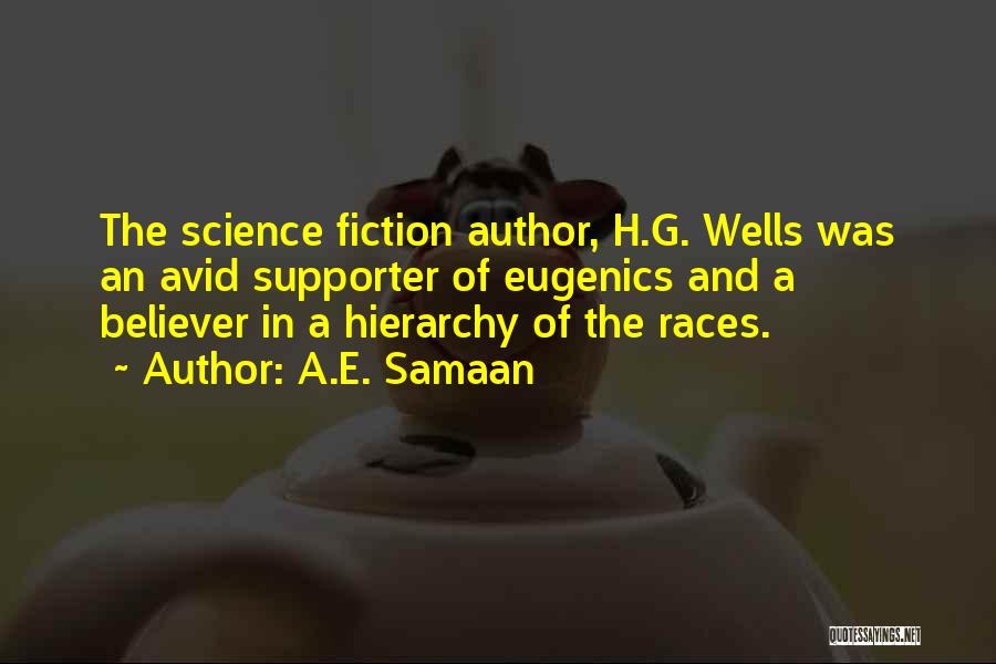A.E. Samaan Quotes: The Science Fiction Author, H.g. Wells Was An Avid Supporter Of Eugenics And A Believer In A Hierarchy Of The