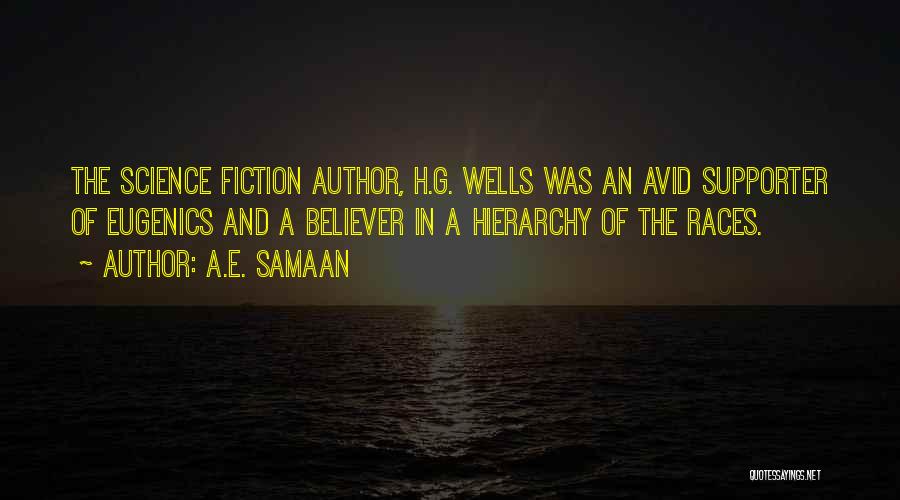 A.E. Samaan Quotes: The Science Fiction Author, H.g. Wells Was An Avid Supporter Of Eugenics And A Believer In A Hierarchy Of The
