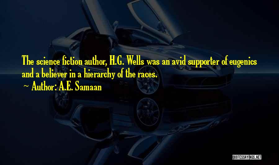 A.E. Samaan Quotes: The Science Fiction Author, H.g. Wells Was An Avid Supporter Of Eugenics And A Believer In A Hierarchy Of The