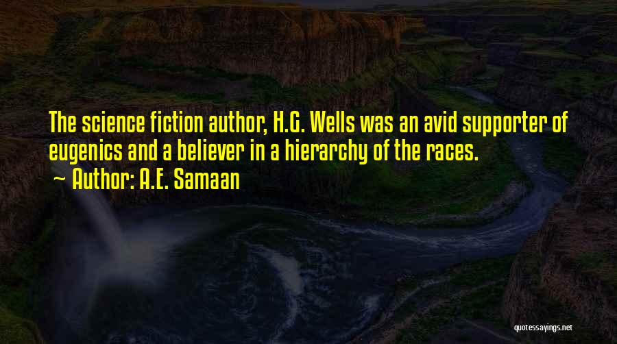 A.E. Samaan Quotes: The Science Fiction Author, H.g. Wells Was An Avid Supporter Of Eugenics And A Believer In A Hierarchy Of The