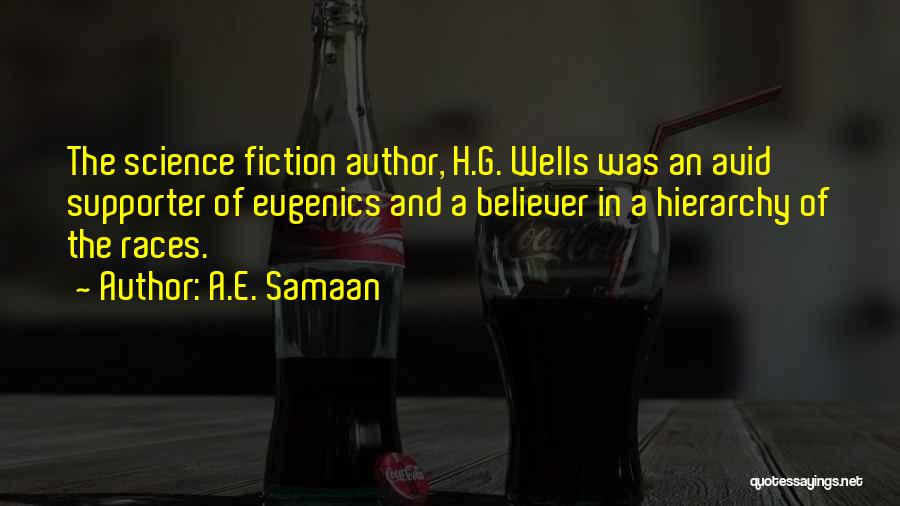 A.E. Samaan Quotes: The Science Fiction Author, H.g. Wells Was An Avid Supporter Of Eugenics And A Believer In A Hierarchy Of The