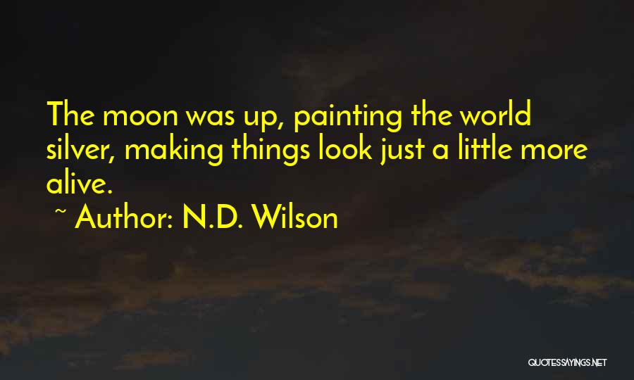N.D. Wilson Quotes: The Moon Was Up, Painting The World Silver, Making Things Look Just A Little More Alive.