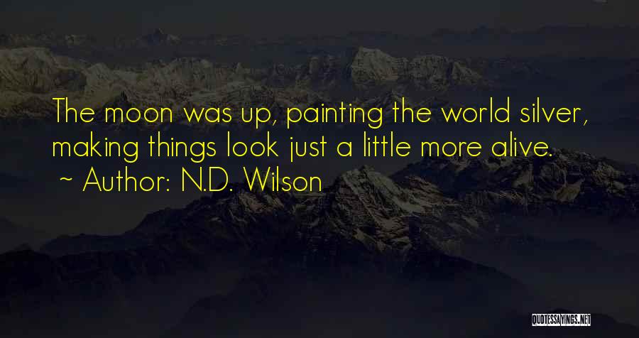 N.D. Wilson Quotes: The Moon Was Up, Painting The World Silver, Making Things Look Just A Little More Alive.