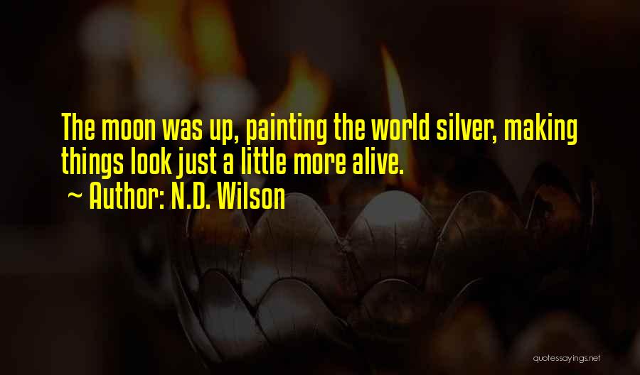N.D. Wilson Quotes: The Moon Was Up, Painting The World Silver, Making Things Look Just A Little More Alive.