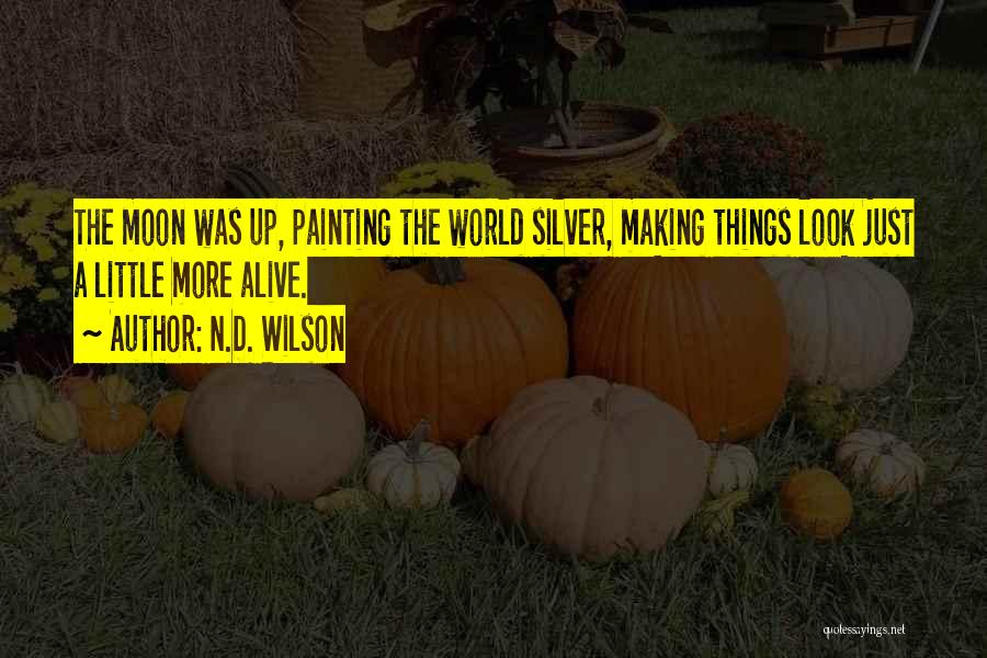 N.D. Wilson Quotes: The Moon Was Up, Painting The World Silver, Making Things Look Just A Little More Alive.