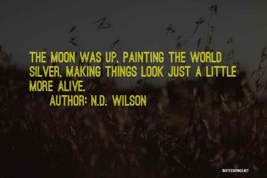 N.D. Wilson Quotes: The Moon Was Up, Painting The World Silver, Making Things Look Just A Little More Alive.