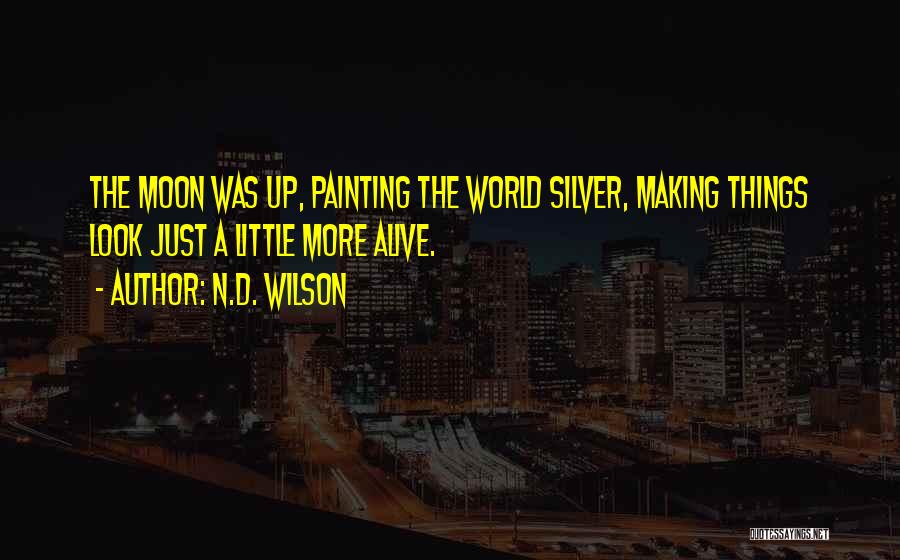N.D. Wilson Quotes: The Moon Was Up, Painting The World Silver, Making Things Look Just A Little More Alive.