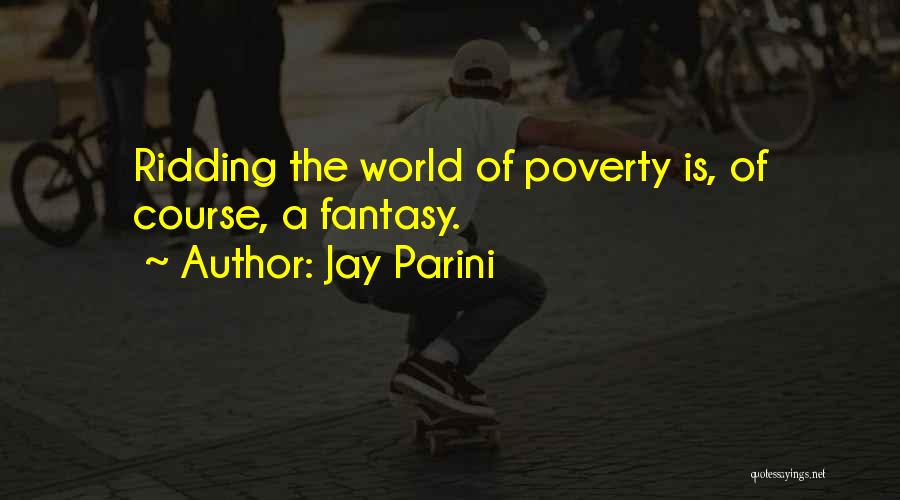 Jay Parini Quotes: Ridding The World Of Poverty Is, Of Course, A Fantasy.