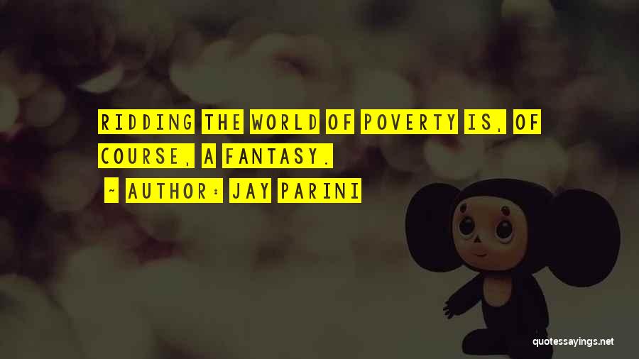 Jay Parini Quotes: Ridding The World Of Poverty Is, Of Course, A Fantasy.