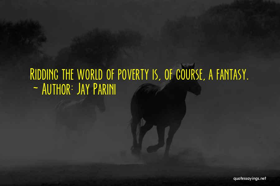 Jay Parini Quotes: Ridding The World Of Poverty Is, Of Course, A Fantasy.