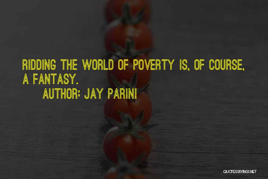 Jay Parini Quotes: Ridding The World Of Poverty Is, Of Course, A Fantasy.