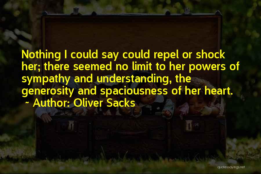 Oliver Sacks Quotes: Nothing I Could Say Could Repel Or Shock Her; There Seemed No Limit To Her Powers Of Sympathy And Understanding,