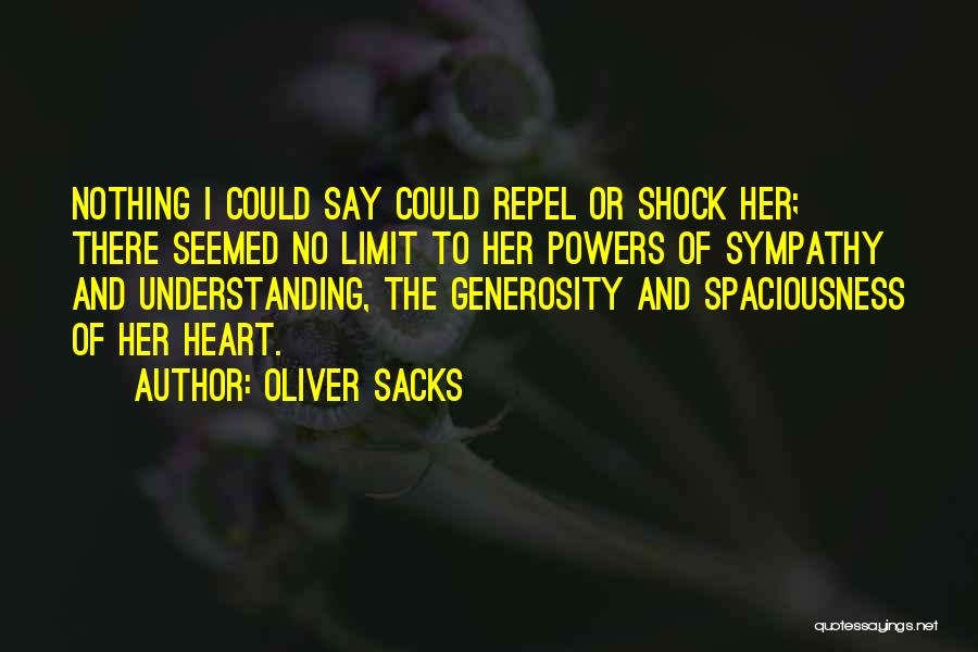 Oliver Sacks Quotes: Nothing I Could Say Could Repel Or Shock Her; There Seemed No Limit To Her Powers Of Sympathy And Understanding,