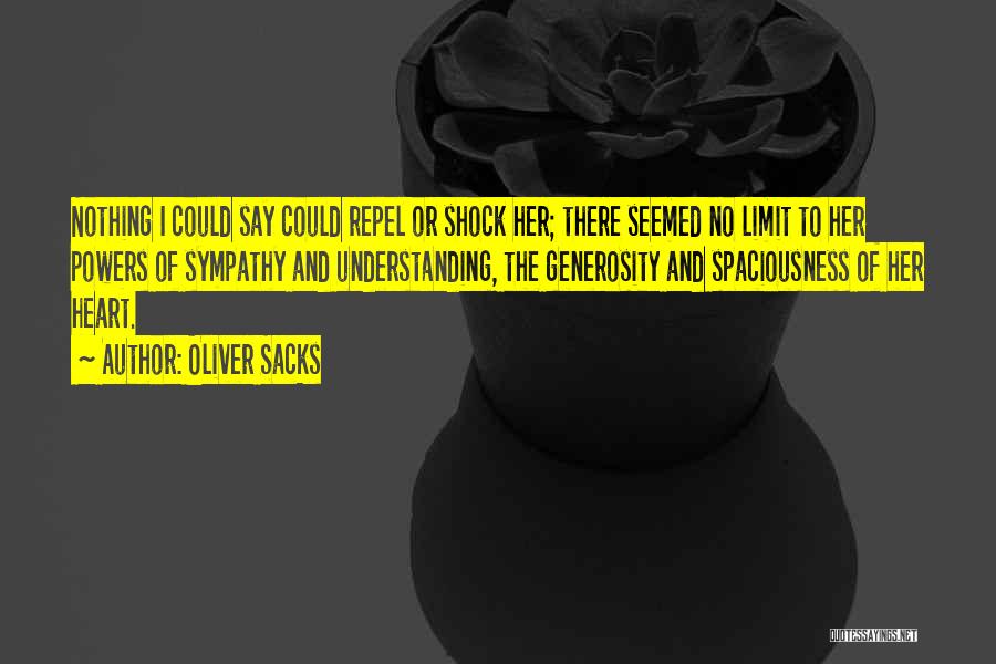 Oliver Sacks Quotes: Nothing I Could Say Could Repel Or Shock Her; There Seemed No Limit To Her Powers Of Sympathy And Understanding,
