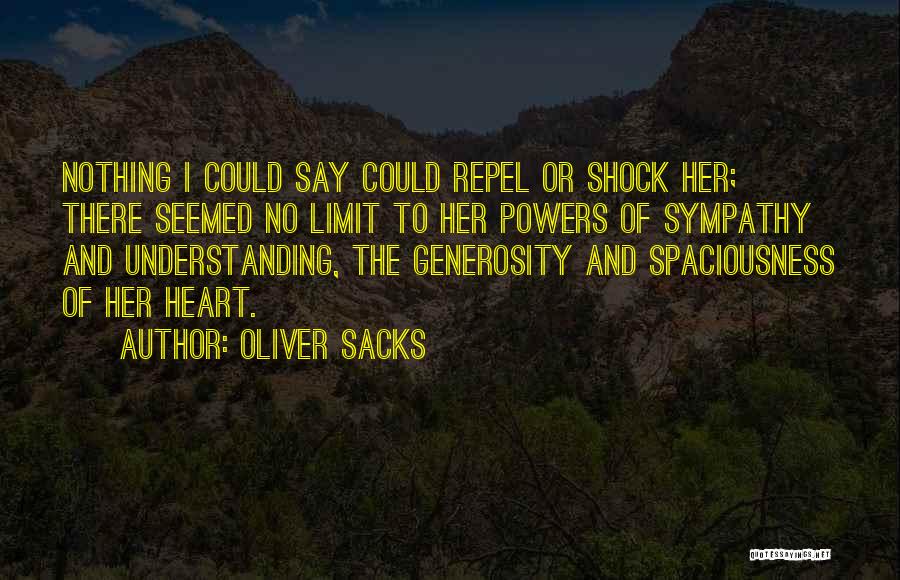 Oliver Sacks Quotes: Nothing I Could Say Could Repel Or Shock Her; There Seemed No Limit To Her Powers Of Sympathy And Understanding,