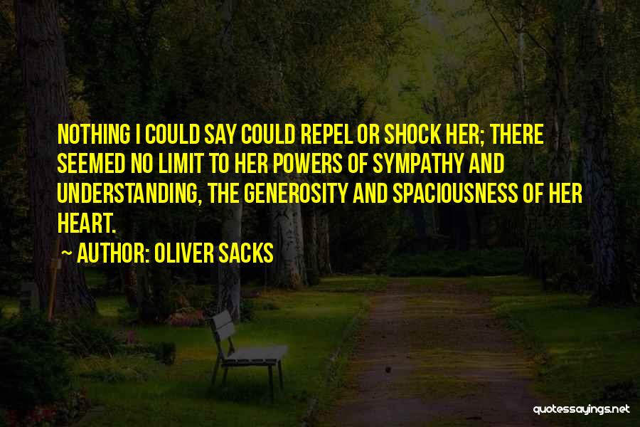 Oliver Sacks Quotes: Nothing I Could Say Could Repel Or Shock Her; There Seemed No Limit To Her Powers Of Sympathy And Understanding,