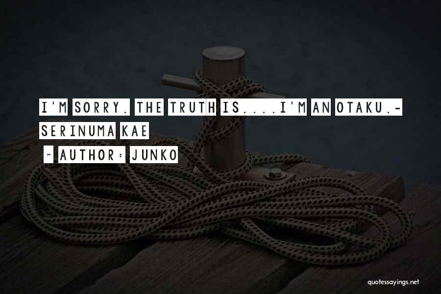 Junko Quotes: I'm Sorry. The Truth Is....i'm An Otaku.- Serinuma Kae