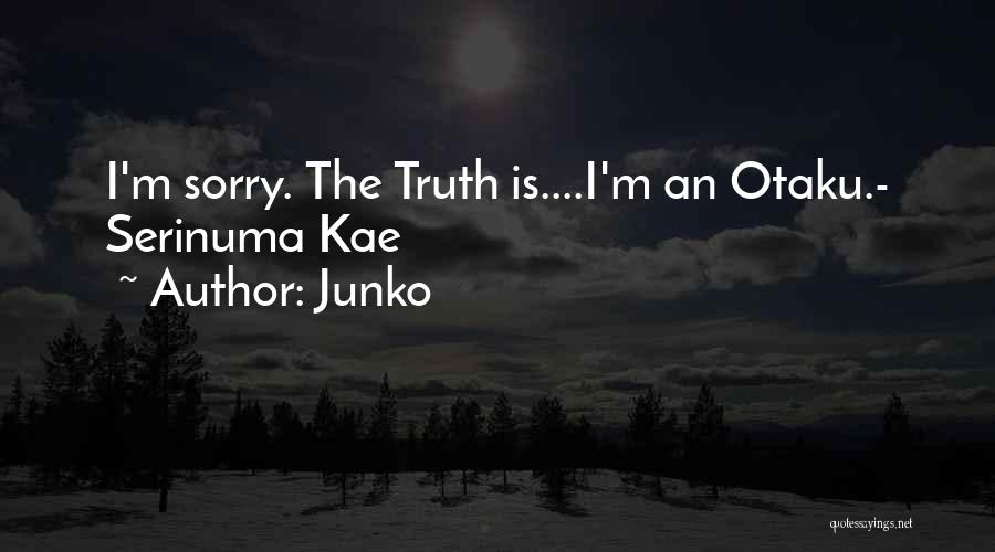 Junko Quotes: I'm Sorry. The Truth Is....i'm An Otaku.- Serinuma Kae