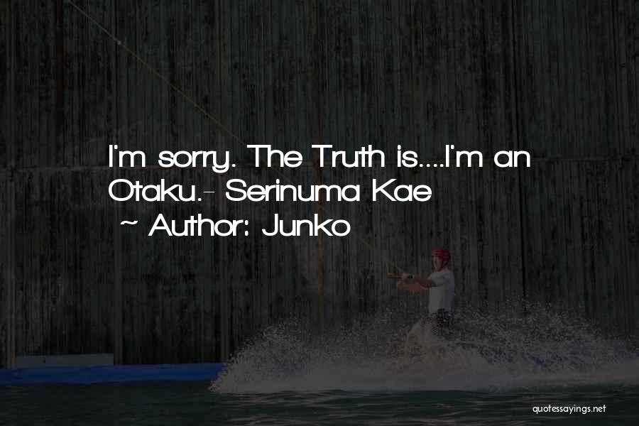 Junko Quotes: I'm Sorry. The Truth Is....i'm An Otaku.- Serinuma Kae
